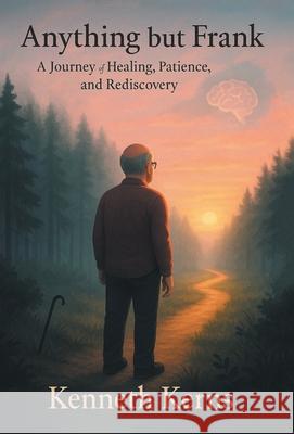 Anything but Frank: A Journey of Healing, Patience, and Rediscovery Kenneth Kerns 9781665781039 Archway Publishing