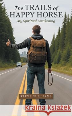 The Trails of Happy Horse: My Spiritual Awakening Steve Williams 9781665783347