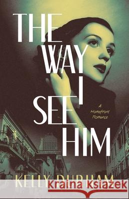 The Way I See Him: A Homefront Romance Kelly Durham 9781665785068 Archway Publishing