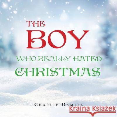 The Boy Who Really Hated Christmas Charlie Damitz 9781665785556 Archway Publishing