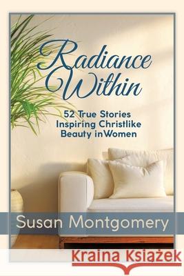 Radiance Within: 52 True Stories Inspiring Christlike Beauty in Women Susan Montgomery 9781665785747