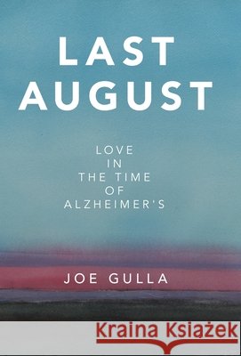 Last August: Love in the Time of Alzheimer's Joe Gulla 9781665786447 Archway Publishing
