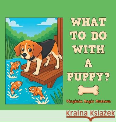 What to Do with a Puppy? Virginia Regis Mattson 9781665787260 Archway Publishing