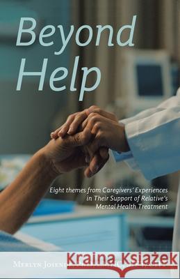 Beyond Help: Eight Themes from Caregivers' Experiences in Their Support of Relative's Mental Health Treatment Merlyn Josend 9781665787291 Archway Publishing