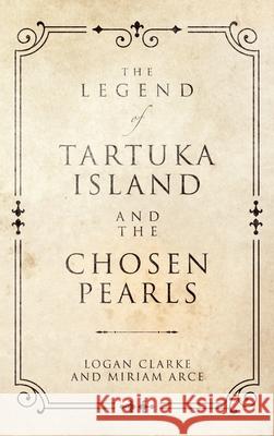 The Legend of Tartuka Island and the Chosen Pearls Logan Clarke Miriam Arce 9781665788984 Archway Publishing