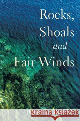 Rocks, Shoals and Fair Winds: A Collection of Poems and Songs John L. Griffin 9781665788991
