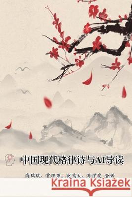 Modern Chinese Metric Poetry and Its AI Interpretation: 中国现代格律诗与AI导读 Richard Hsiao                            肖瑞琪                 贾理果、ล 9781665800341 Ehgbooks