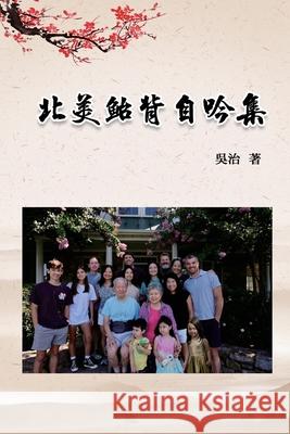 北美鮐背自吟集: My 90 Years Life at USA Chih Wu                                  吳治 9781665801225 Ehgbooks