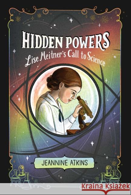 Hidden Powers: Lise Meitner's Call to Science Jeannine Atkins 9781665902519