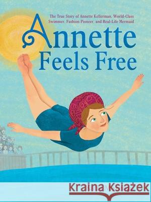 Annette Feels Free: The True Story of Annette Kellerman, World-Class Swimmer, Fashion Pioneer, and Real-Life Mermaid Katie Mazeika Katie Mazeika 9781665903431 Beach Lane Books