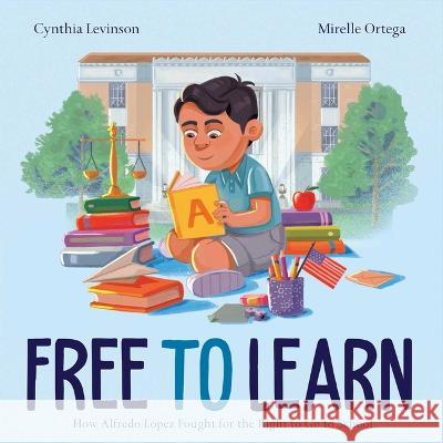 Free to Learn: How Alfredo Lopez Fought for the Right to Go to School Cynthia Levinson Mirelle Ortega 9781665904278 Atheneum Books for Young Readers