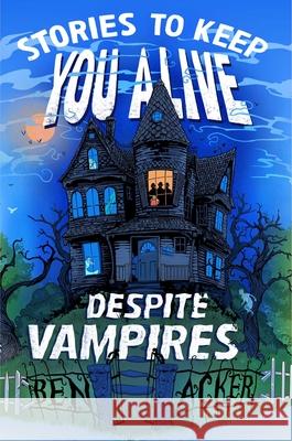 Stories to Keep You Alive Despite Vampires Ben Acker 9781665917001 Simon & Schuster Books for Young Readers