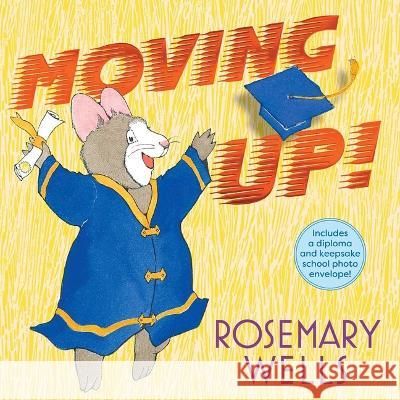 Moving Up! (Gift Edition): A Graduation Celebration Rosemary Wells Rosemary Wells 9781665924917 Simon & Schuster/Paula Wiseman Books