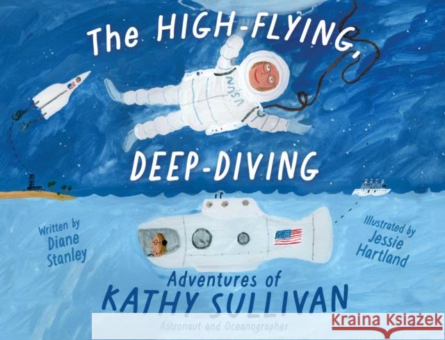 The High-Flying, Deep-Diving Adventures of Kathy Sullivan: Astronaut and Oceanographer Diane Stanley 9781665926409 Beach Lane Books
