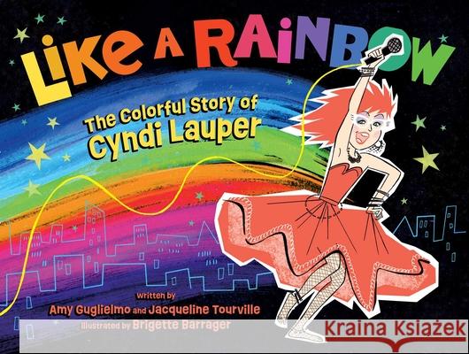 Like a Rainbow: The Colorful Story of Cyndi Lauper Amy Guglielmo Jacqueline Tourville Brigette Barrager 9781665962001 Atheneum Books for Young Readers