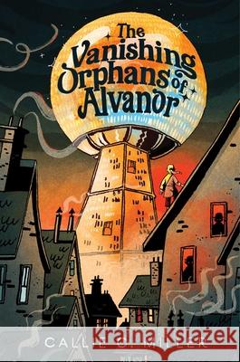 The Vanishing Orphans of Alvanor Callie C. Miller 9781665982252 Aladdin Paperbacks