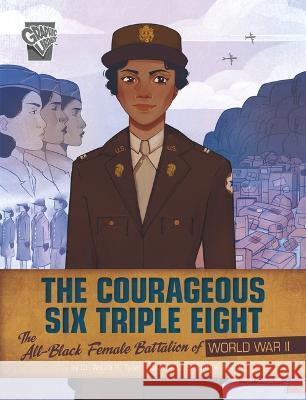 The Courageous Six Triple Eight: The All-Black Female Battalion of World War II Artika R. Tyner Cynthia Paul 9781666334067 Capstone Press