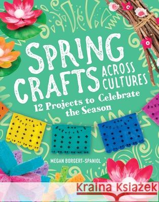 Spring Crafts Across Cultures: 12 Projects to Celebrate the Season Megan Borgert-Spaniol 9781666334630 Capstone Press