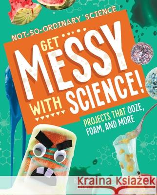 Get Messy with Science!: Projects That Ooze, Foam, and More Elsie Olson 9781666342178 Capstone Press