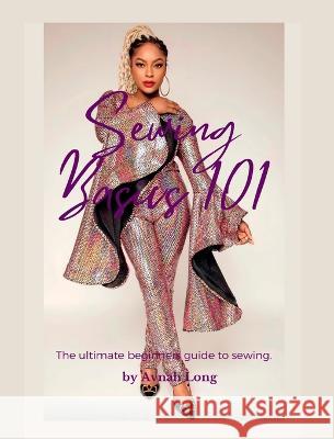 Sewing Basics 101: The ultimate beginners guide to sewing. Avnah Long 9781666402506 Blurb