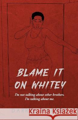 Blame It on Whitey: I'm not talking about other brothers. I'm talking about me. Darryl Harvey   9781666403725 ISBN Agency.com