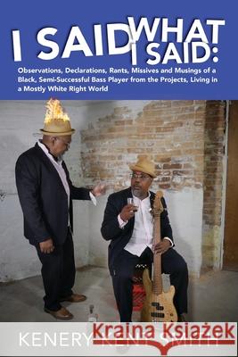 I Said What I Said: Observations, Declarations, Rants, Missives and Musings of a Black, Semi-Successful Bass Player from the Projects, Liv Kenery Kent Smith Bryant Smith 9781666404302