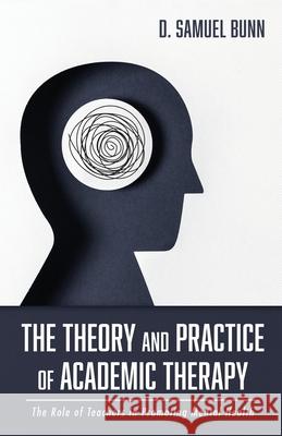 The Theory and Practice of Academic Therapy D. Samuel Bunn 9781666701623 Resource Publications (CA)