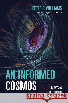 An Informed Cosmos: Essays on Intelligent Design Theory Peter S. Williams Stephen C. Meyer 9781666702958