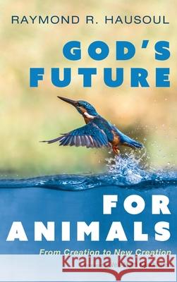 God's Future for Animals Raymond R. Hausoul Veli-Matti K 9781666703412 Wipf & Stock Publishers