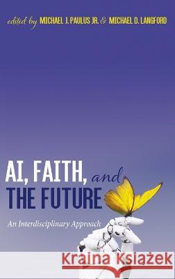 AI, Faith, and the Future Michael J Paulus, Jr Michael D Langford  9781666703474 Pickwick Publications