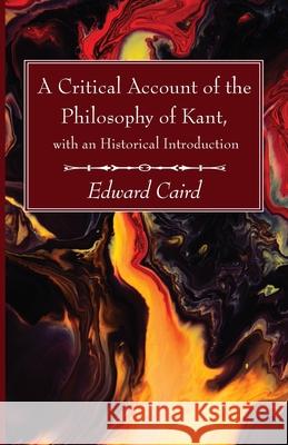 A Critical Account of the Philosophy of Kant, with an Historical Introduction Edward Caird 9781666703788 Wipf & Stock Publishers