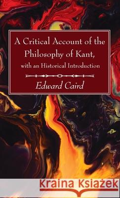 A Critical Account of the Philosophy of Kant, with an Historical Introduction Edward Caird 9781666703795 Wipf & Stock Publishers