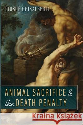 Animal Sacrifice and the Death Penalty Giosuè Ghisalberti 9781666703870 Wipf & Stock Publishers