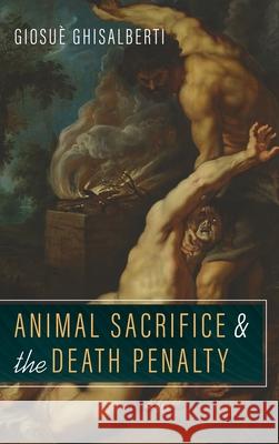 Animal Sacrifice and the Death Penalty Giosuè Ghisalberti 9781666703887 Wipf & Stock Publishers