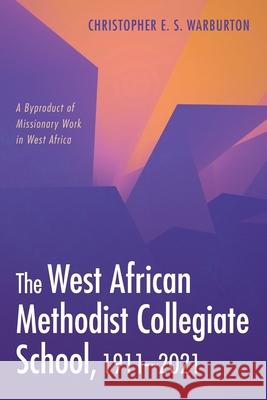 The West African Methodist Collegiate School, 1911-2021 Christopher E. S. Warburton 9781666704365 Wipf & Stock Publishers