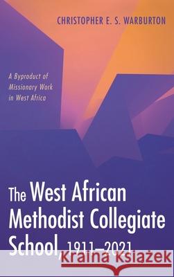 The West African Methodist Collegiate School, 1911-2021 Christopher E. S. Warburton 9781666704372 Wipf & Stock Publishers