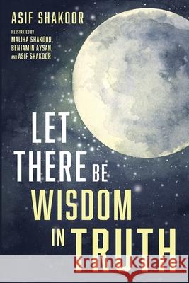 Let There Be Wisdom in Truth Asif Shakoor, Maliha Shakoor, Benjamin Aysan 9781666704693 Resource Publications (CA)