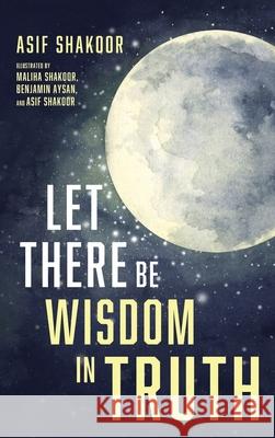 Let There Be Wisdom in Truth Asif Shakoor, Maliha Shakoor, Benjamin Aysan 9781666704709 Resource Publications (CA)