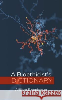 A Bioethicist's Dictionary William Eisenhower 9781666705126