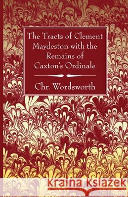 The Tracts of Clement Maydeston with the Remains of Caxton's Ordinale Chr Wordsworth 9781666705386 Wipf & Stock Publishers