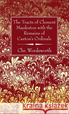 The Tracts of Clement Maydeston with the Remains of Caxton's Ordinale Chr Wordsworth 9781666705393