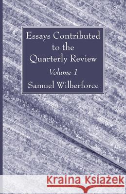 Essays Contributed to the Quarterly Review, Volume 1 Samuel Wilberforce 9781666705560