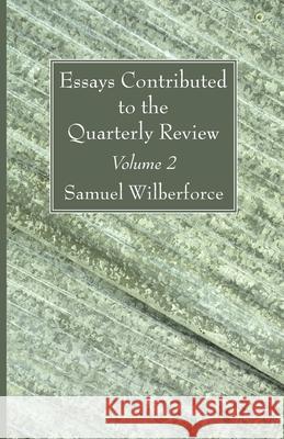 Essays Contributed to the Quarterly Review, Volume 2 Samuel Wilberforce 9781666705591