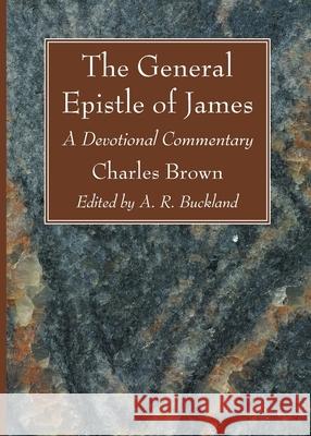 The General Epistle of James Charles Brown A. R. Buckland 9781666705928 Wipf & Stock Publishers