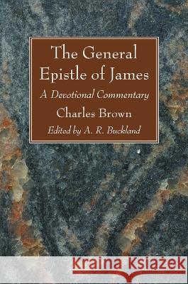 The General Epistle of James Charles Brown A. R. Buckland 9781666705935 Wipf & Stock Publishers