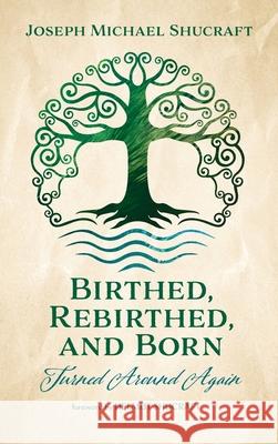 Birthed, Rebirthed, and Born: Turned Around Again Joseph Michael Shucraft Helmut Shucraft 9781666705997 Resource Publications (CA)