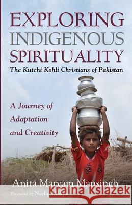 Exploring Indigenous Spirituality: The Kutchi Kohli Christians of Pakistan Anita Maryam Mansingh Noelia Molina 9781666707366 Wipf & Stock Publishers