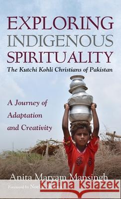 Exploring Indigenous Spirituality: The Kutchi Kohli Christians of Pakistan Anita Maryam Mansingh Noelia Molina 9781666707373 Wipf & Stock Publishers