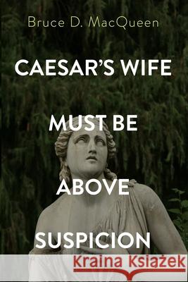 Caesar's Wife Must Be Above Suspicion Bruce D. Macqueen 9781666707397 Resource Publications (CA)