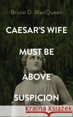 Caesar's Wife Must Be Above Suspicion Bruce D. Macqueen 9781666707403 Resource Publications (CA)